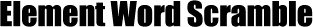 It's Elemental - Element Word Scramble