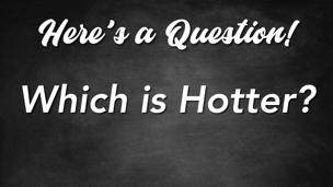 Which is Hotter?