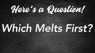 Which Melts First?