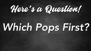 Which Pops First?